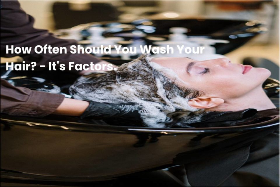 How Often Should You Wash Your Hair? - It's Factors.