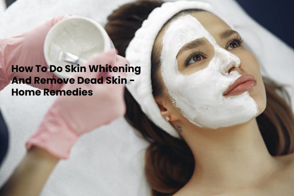 How To Do Skin Whitening And Remove Dead Skin - Home Remedies