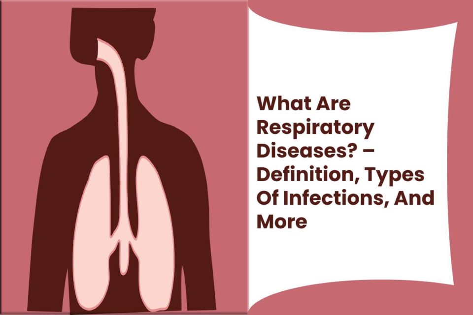 What Are Respiratory Diseases? – Definition, Types Of Infections, And More