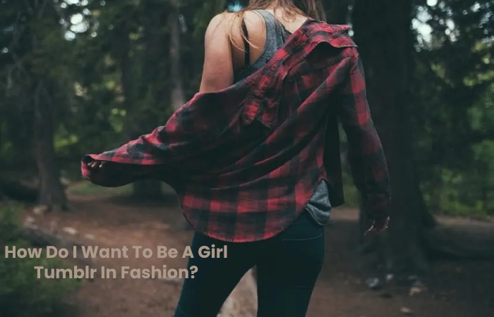 How Do I Want To Be A Girl Tumblr In Fashion?