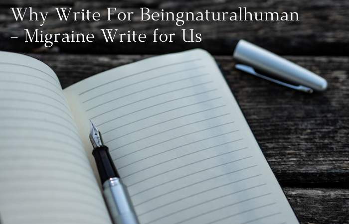 Why Write For Beingnaturalhuman – Migraine Write for Us