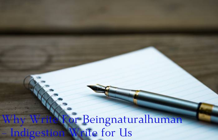 Why Write For Beingnaturalhuman – Indigestion Write for Us