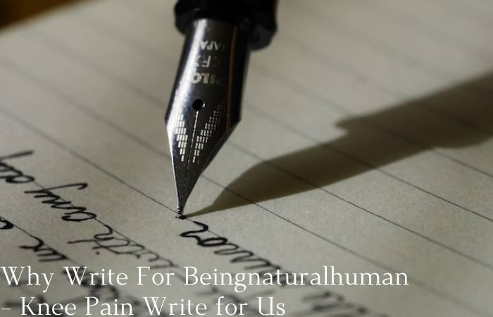 Why Write For Beingnaturalhuman – Knee Pain Write for Us