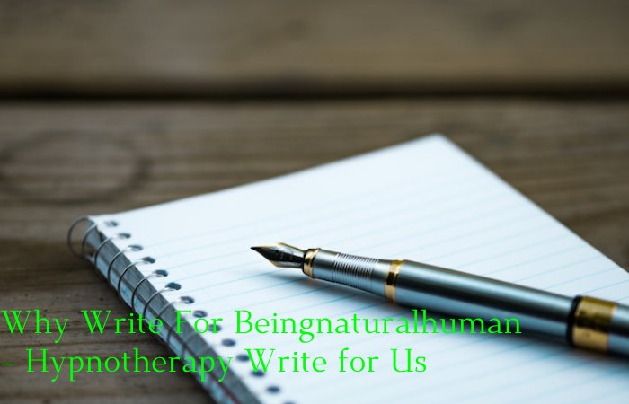 Why Write For Beingnaturalhuman – Hypnotherapy Write for Us