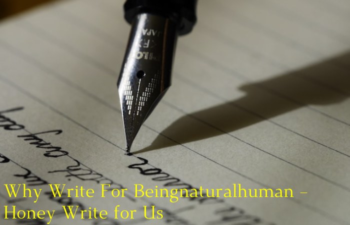 Why Write For Beingnaturalhuman – Honey Write for Us