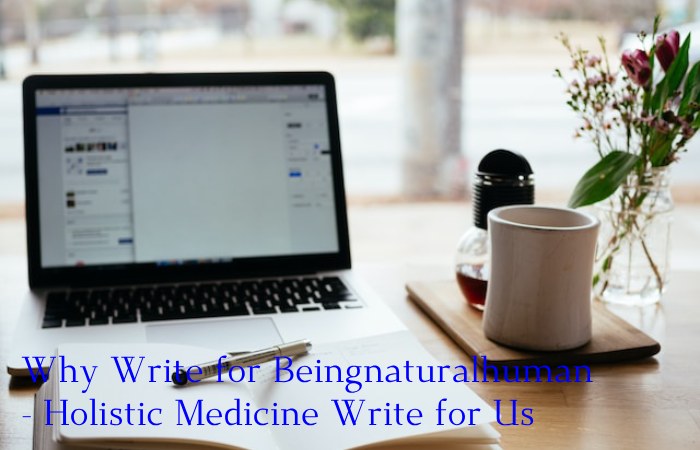 Why Write for Beingnaturalhuman - Holistic Medicine Write for Us