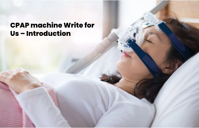 CPAP machine Write for Us – Introduction